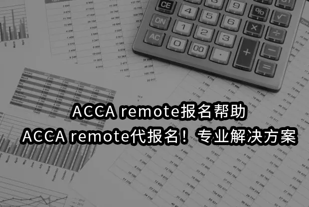 ACCA remote报名帮助与ACCA remote代报名！专业解决方案