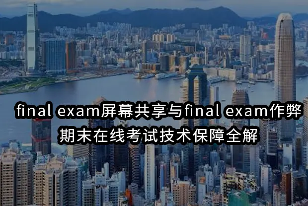 final exam屏幕共享与final exam作弊:期末在线考试技术保障全解