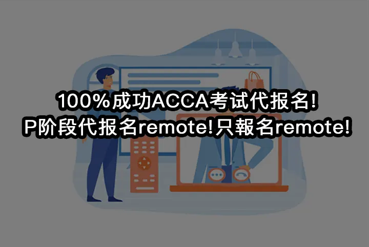 100%成功ACCA考试代报名!P阶段代报名remote!只报名remote!