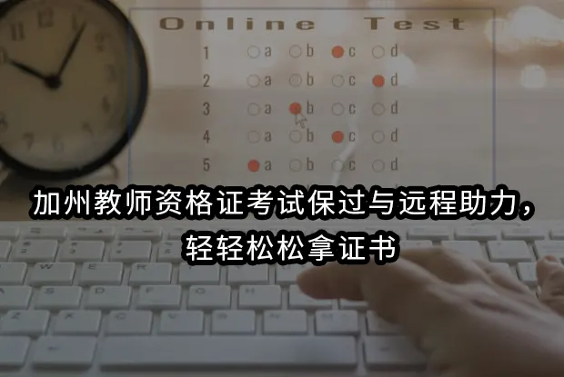 加州教师资格证考试保过与远程助力，轻轻松松拿证书