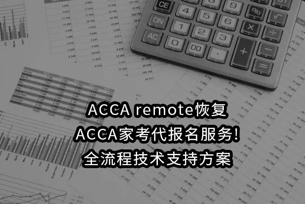 ACCA remote恢复/ACCA家考代报名服务!全流程技术支持方案
