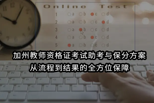 加州教师资格证考试助考与保分方案：从流程到结果的全方位保障