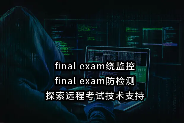 final exam绕监控与final exam防检测!探索远程考试技术支持