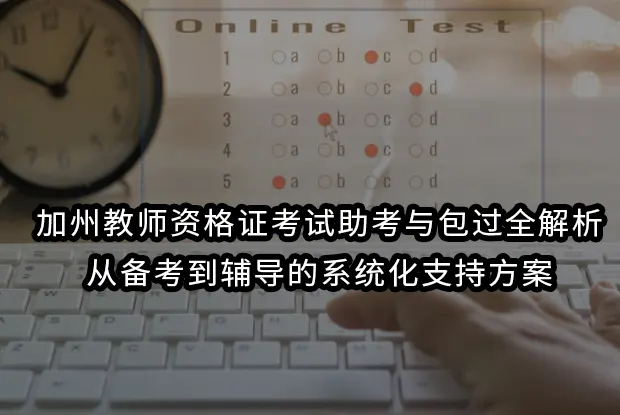 加州教师资格证考试助考与包过全解析：从备考到辅导的系统化支持方案