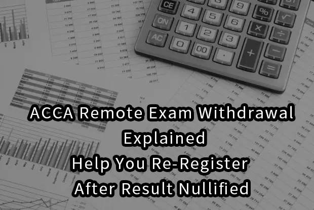 ACCA Remote Exam Withdrawal Explained:Help You Re-Register After Result Nullified