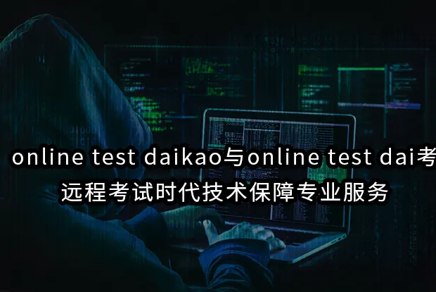 online test daikao与online test dai考:远程考试时代技术保障专业服务