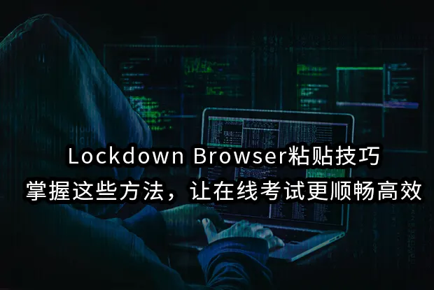 Lockdown Browser粘贴技巧：掌握这些方法，让在线考试更顺畅高效