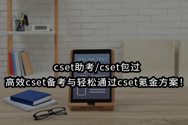cset助考/cset包过:高效cset备考!轻松通过cset氪金方案！
