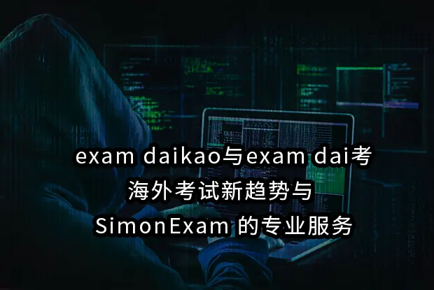 exam daikao与exam dai考：海外考试新趋势与 SimonExam 的专业服务