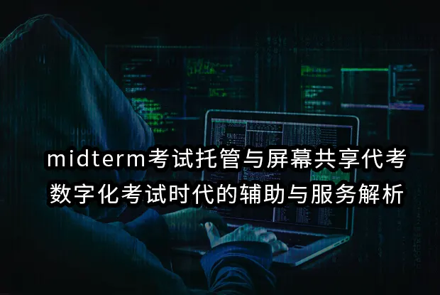 midterm考试托管与屏幕共享代考：数字化考试时代的辅助与服务解析
