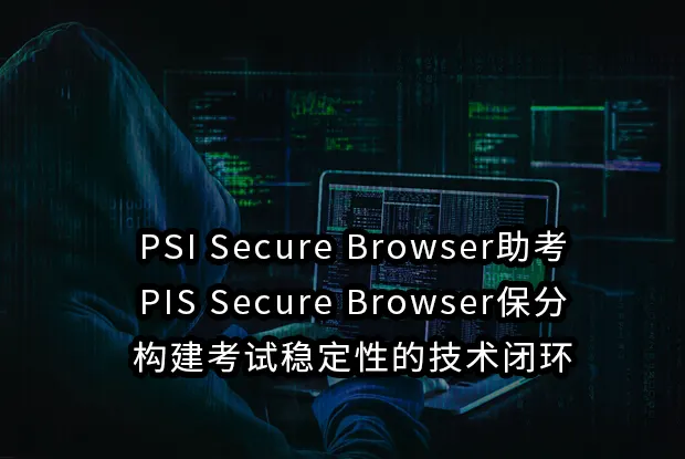 PSI Secure Browser助考与PSI Secure Browser保分：构建考试稳定性的技术闭环