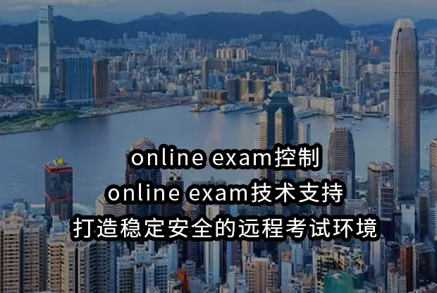 online exam控制与online exam技术支持：打造稳定安全的远程考试环境