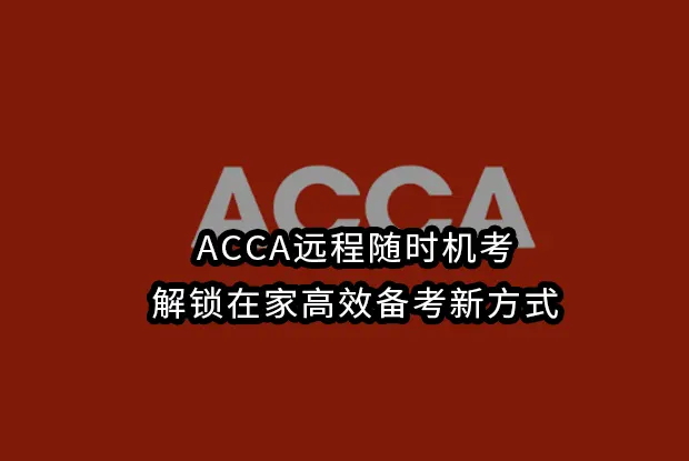 ACCA远程随时机考：解锁在家高效备考新方式