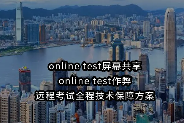 online test屏幕共享与online test作弊：远程考试全程技术保障方案