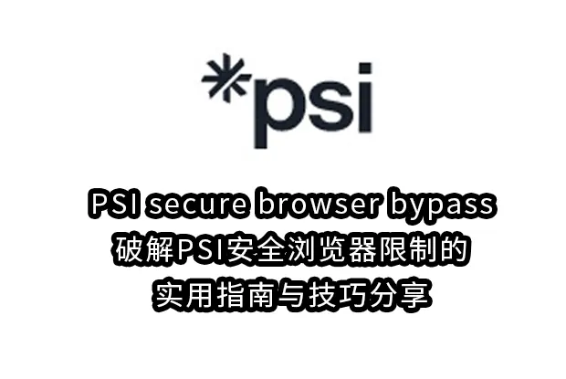PSI secure browser bypass:破解PSI安全浏览器限制的实用指南与技巧分享