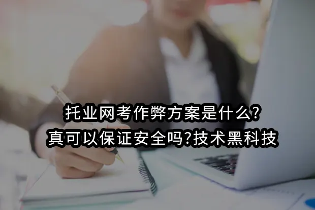 托业网考作弊方案是什么?真可以保证安全吗?技术黑科技