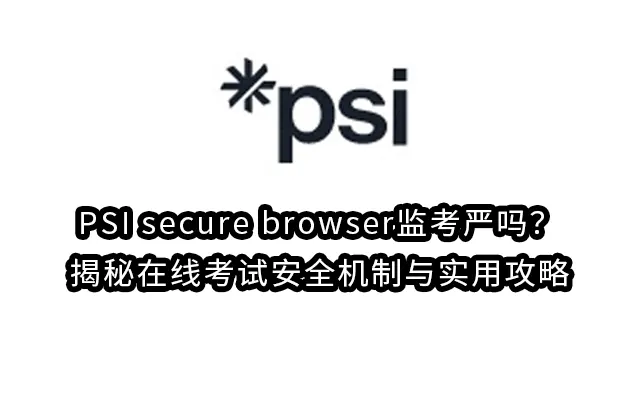 PSI secure browser监考严吗？揭秘在线考试安全机制与实用攻略