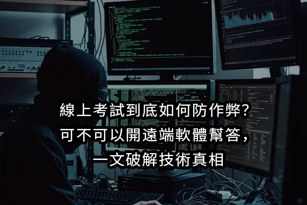 線上考試到底如何防作弊？可不可以開遠端軟體幫答，一文破解技術真相