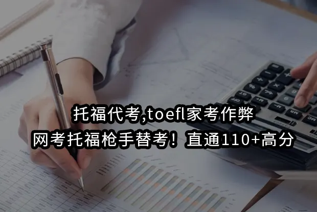 托福代考,toefl家考作弊-网考托福枪手替考！直通110+高分
