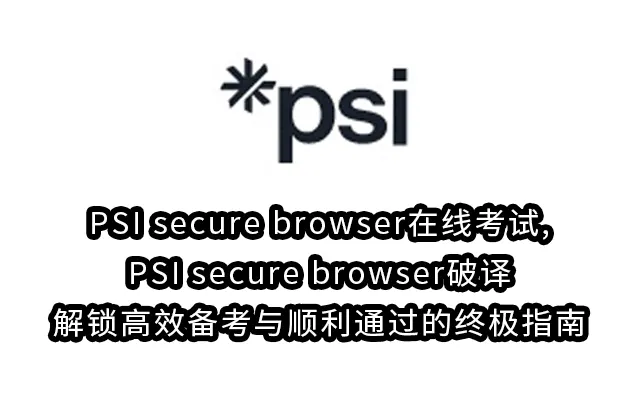 PSI secure browser在线考试,PSI secure browser破译解锁高效备考与顺利通过的终极指南