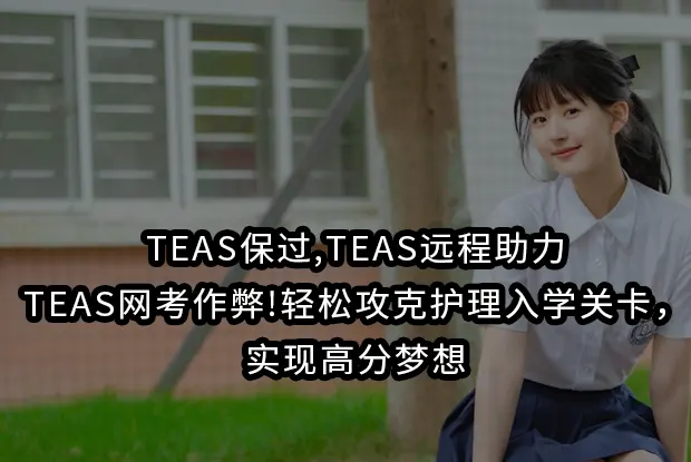 TEAS保过,TEAS远程助力,TEAS网考作弊!轻松攻克护理入学关卡，实现高分梦想