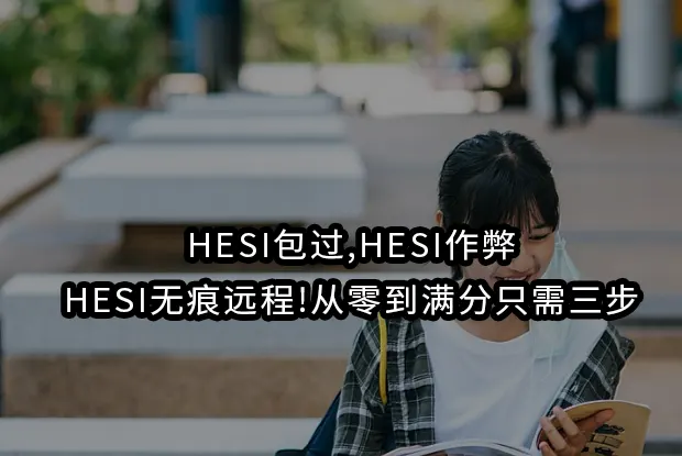 HESI包过,HESI作弊,HESI无痕远程!从零到满分只需三步
