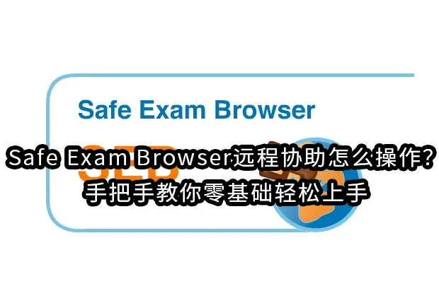 Safe Exam Browser远程协助怎么操作？手把手教你零基础轻松上手