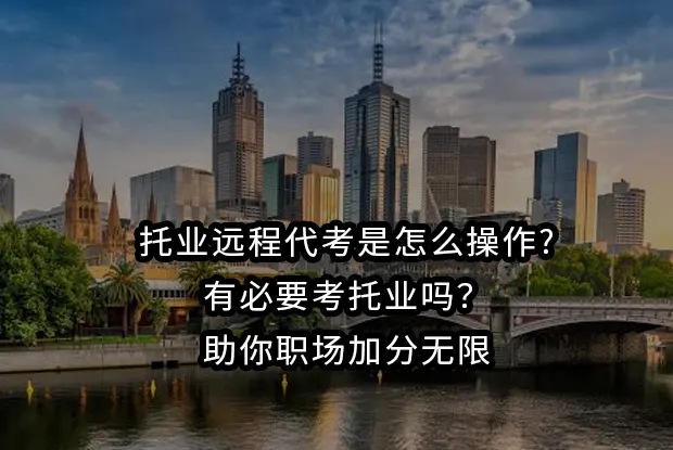托业远程代考是怎么操作?有必要考托业吗?助你职场加分无限