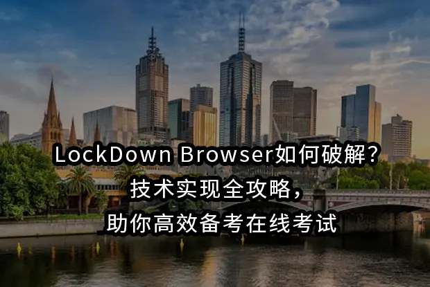 LockDown Browser如何破解？2026技术实现全攻略，助你高效备考在线考试