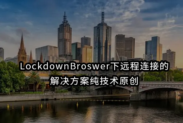 LockdownBroswer下远程连接的解决方案纯技术原创