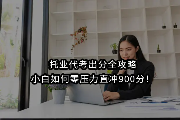 托业代考出分全攻略:小白如何零压力直冲900分！