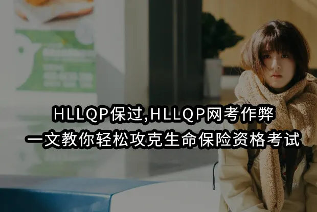 HLLQP保过,HLLQP网考作弊：一文教你轻松攻克生命保险资格考试