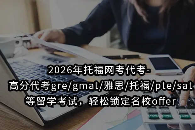 2026年托福网考代考- 高分代考gre/gmat/雅思/托福/pte/sat等留学考试，轻松锁定名校offer