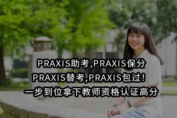 PRAXIS助考,PRAXIS保分,PRAXIS替考,PRAXIS包过！一步到位拿下教师资格认证高分