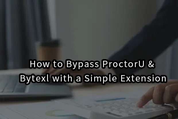 2026|How to Bypass ProctorU & Bytexl with a Simple Extension