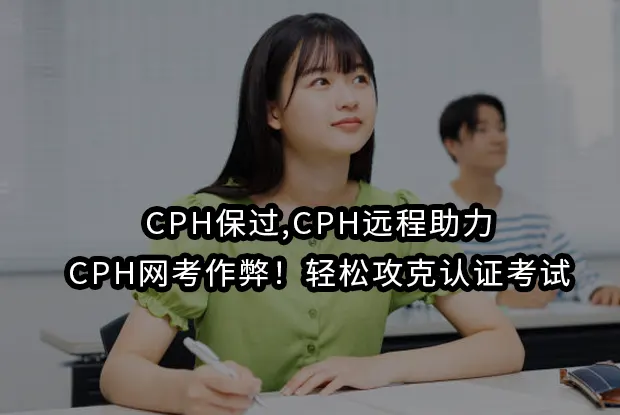 CPH保过,CPH远程助力,CPH网考作弊！轻松攻克认证考试