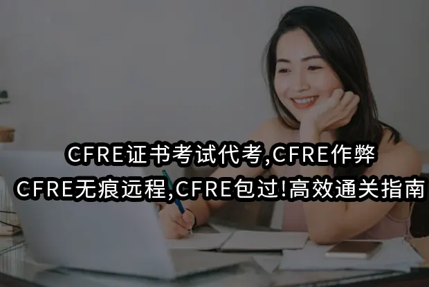 CFRE证书考试代考,CFRE作弊,CFRE无痕远程,CFRE包过!高效通关指南