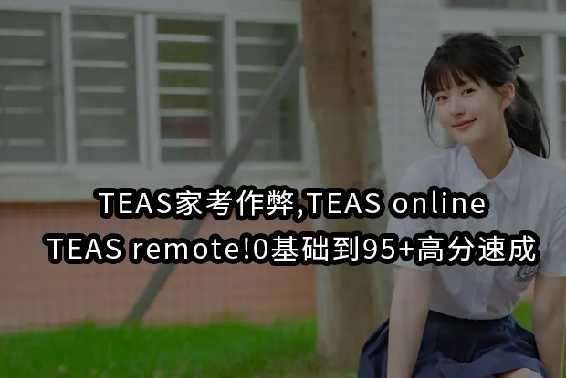 TEAS家考作弊,TEAS online,TEAS remote!0基础到95+高分速成