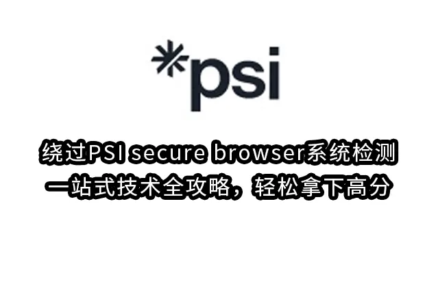 绕过PSI secure browser系统检测：一站式技术全攻略，轻松拿下高分