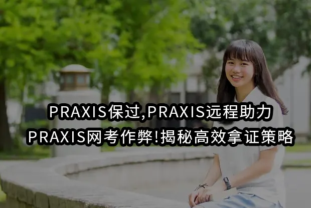 PRAXIS保过,PRAXIS远程助力,PRAXIS网考作弊!揭秘高效拿证策略