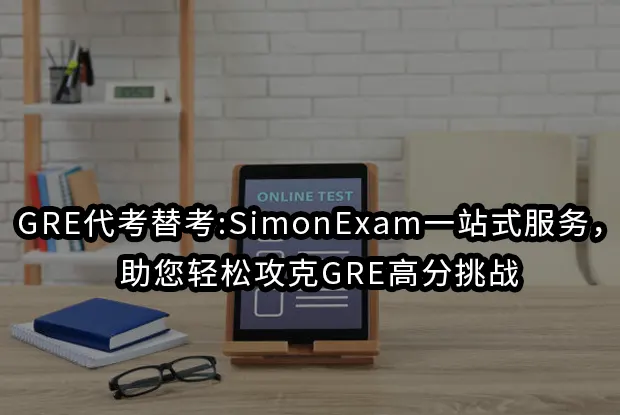 GRE代考替考:SimonExam一站式服务，助您轻松攻克GRE高分挑战