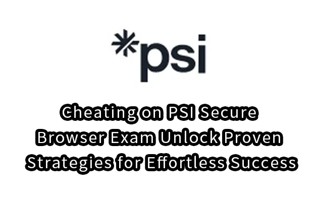 Cheating on PSI Secure Browser Exam: Unlock Proven Strategies for Effortless Success
