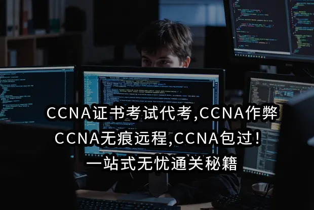 CCNA证书考试代考,CCNA作弊,CCNA无痕远程,CCNA包过！一站式无忧通关秘籍