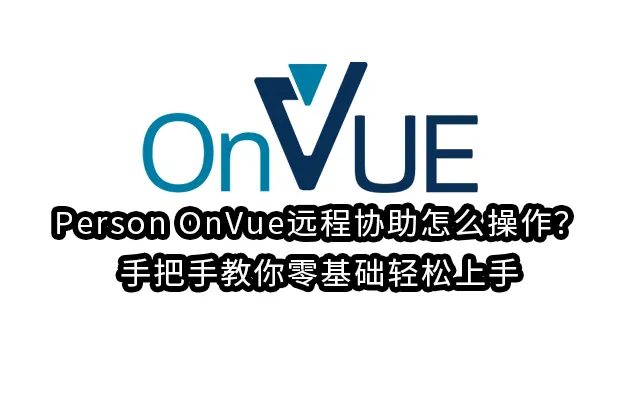 Person OnVue远程协助怎么操作？手把手教你零基础轻松上手