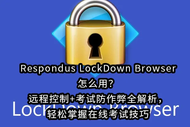 Respondus LockDown Browser怎么用？远程控制+考试防作弊全解析，轻松掌握在线考试技巧