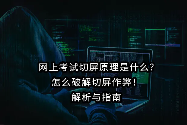 网上考试切屏原理是什么?怎么破解切屏作弊！解析与指南