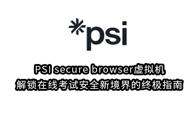 PSI secure browser虚拟机：解锁在线考试安全新境界的终极指南