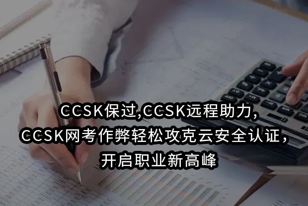 CCSK保过,CCSK远程助力,CCSK网考作弊轻松攻克云安全认证，开启职业新高峰