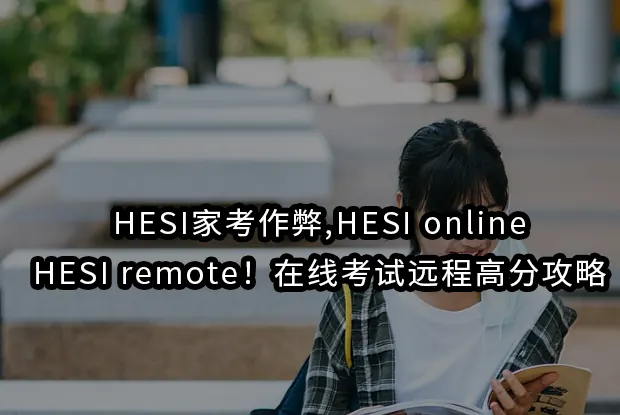 HESI家考作弊,HESI online,HESI remote！在线考试远程高分攻略