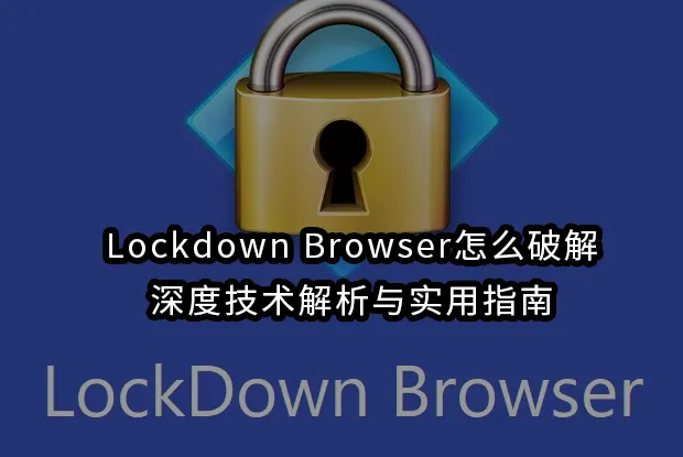 Lockdown Browser怎么破解：深度技术解析与实用指南